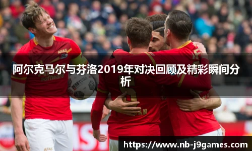 阿尔克马尔与芬洛2019年对决回顾及精彩瞬间分析