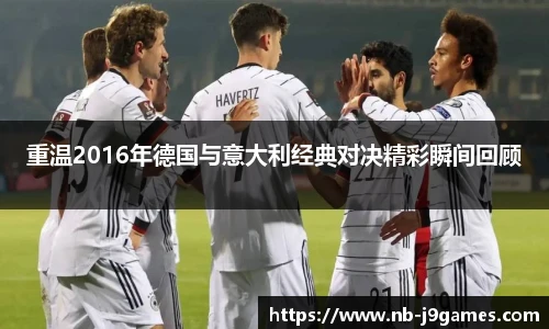 重温2016年德国与意大利经典对决精彩瞬间回顾