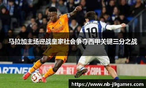马拉加主场迎战皇家社会争夺西甲关键三分之战