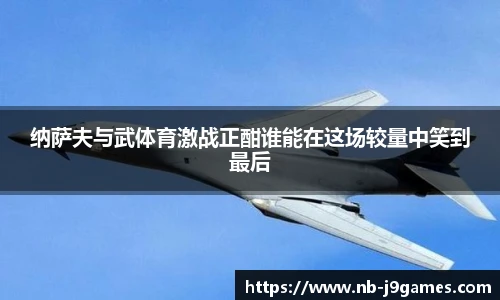 纳萨夫与武体育激战正酣谁能在这场较量中笑到最后