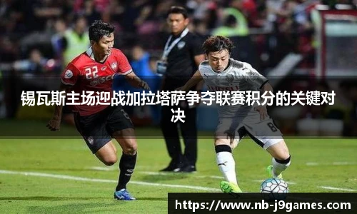 锡瓦斯主场迎战加拉塔萨争夺联赛积分的关键对决