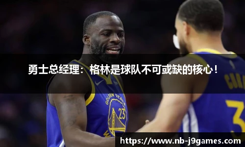 勇士总经理：格林是球队不可或缺的核心！