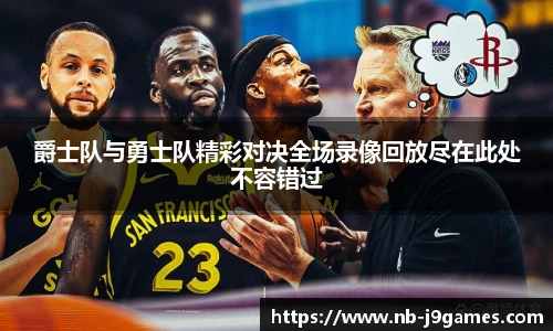爵士队与勇士队精彩对决全场录像回放尽在此处不容错过