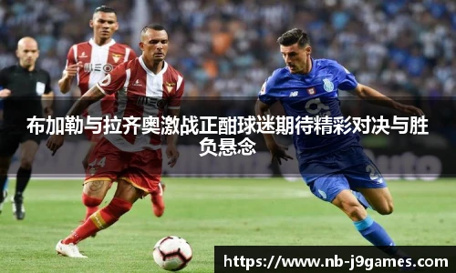 布加勒与拉齐奥激战正酣球迷期待精彩对决与胜负悬念