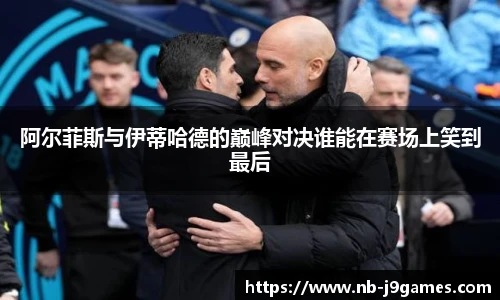 阿尔菲斯与伊蒂哈德的巅峰对决谁能在赛场上笑到最后