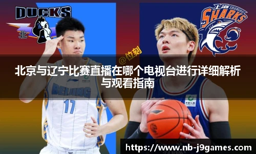 北京与辽宁比赛直播在哪个电视台进行详细解析与观看指南