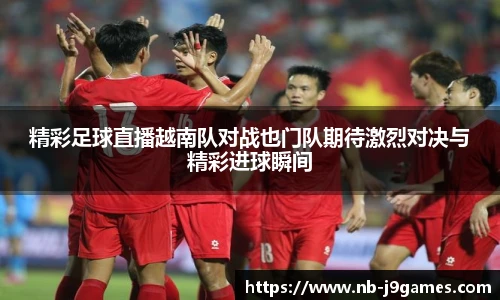 精彩足球直播越南队对战也门队期待激烈对决与精彩进球瞬间