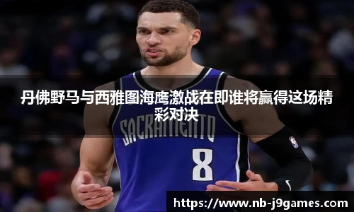 丹佛野马与西雅图海鹰激战在即谁将赢得这场精彩对决