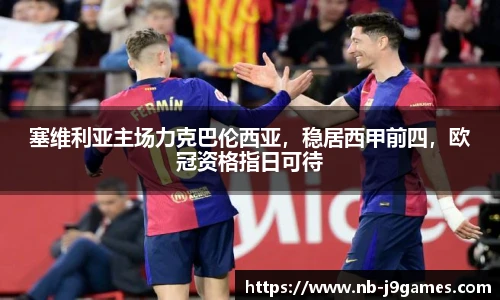 塞维利亚主场力克巴伦西亚，稳居西甲前四，欧冠资格指日可待