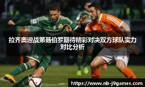 拉齐奥迎战第聂伯罗期待精彩对决双方球队实力对比分析