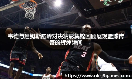 韦德与詹姆斯巅峰对决精彩集锦回顾展现篮球传奇的辉煌瞬间