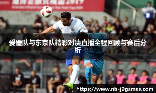 爱媛队与东京队精彩对决直播全程回顾与赛后分析
