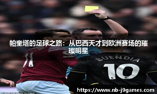 帕奎塔的足球之路：从巴西天才到欧洲赛场的璀璨明星