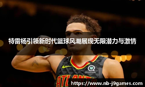 特雷杨引领新时代篮球风潮展现无限潜力与激情