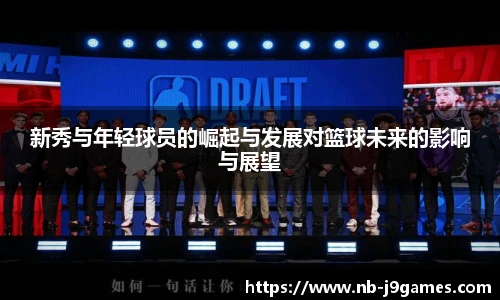新秀与年轻球员的崛起与发展对篮球未来的影响与展望
