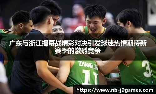 广东与浙江揭幕战精彩对决引发球迷热情期待新赛季的激烈竞争
